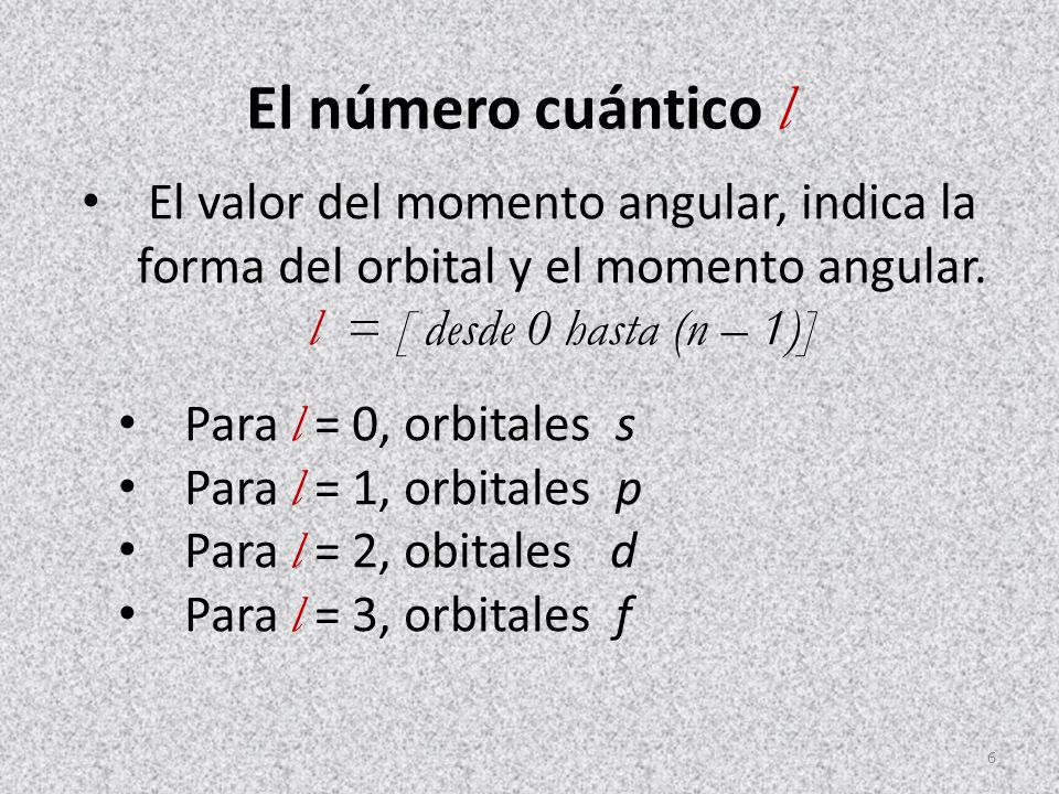 El número cuántico l El valor del momento angular, indica la forma del orbital y el momento angular. l = [ desde 0 hasta (n – 1)]
