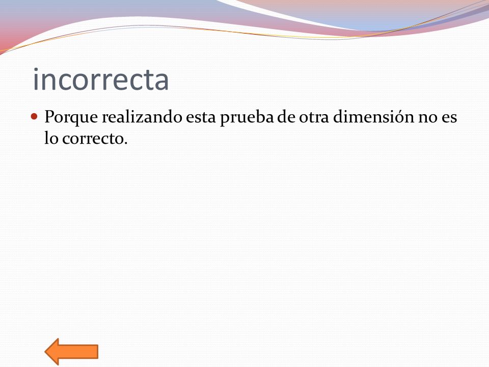 incorrecta Porque realizando esta prueba de otra dimensión no es lo correcto.