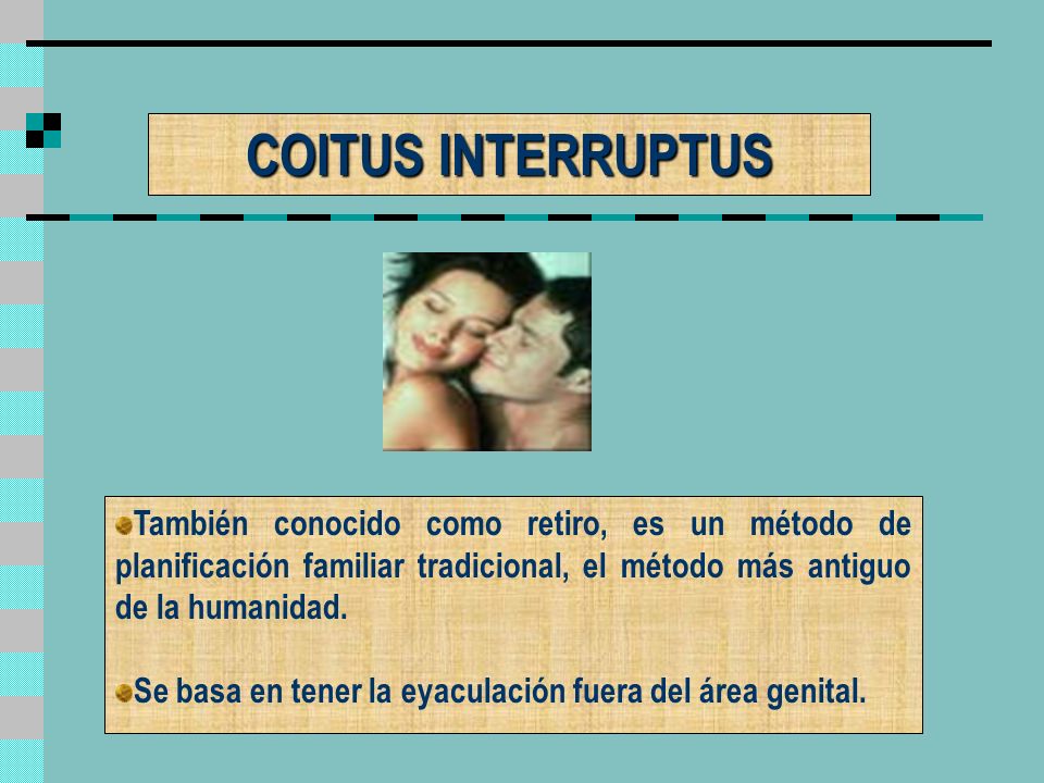 COITUS INTERRUPTUS También conocido como retiro, es un método de planificación familiar tradicional, el método más antiguo de la humanidad.