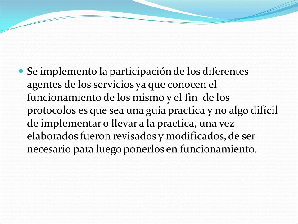 Se implemento la participación de los diferentes agentes de los servicios ya que conocen el funcionamiento de los mismo y el fin de los protocolos es que sea una guía practica y no algo difícil de implementar o llevar a la practica, una vez elaborados fueron revisados y modificados, de ser necesario para luego ponerlos en funcionamiento.