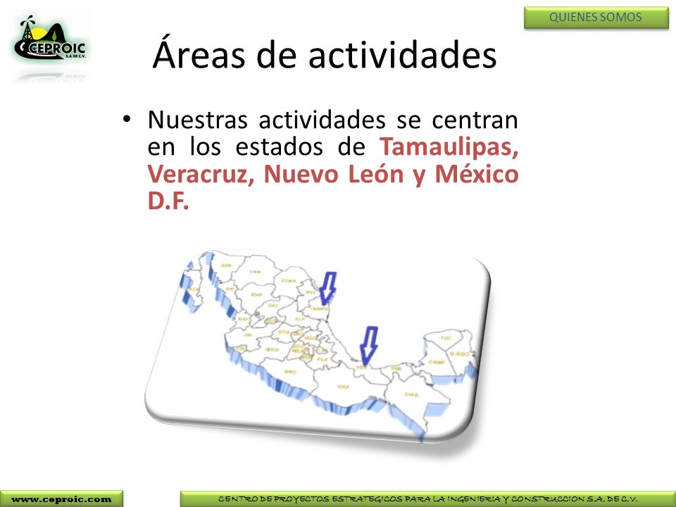 QUIENES SOMOS Áreas de actividades. Nuestras actividades se centran en los estados de Tamaulipas, Veracruz, Nuevo León y México D.F.