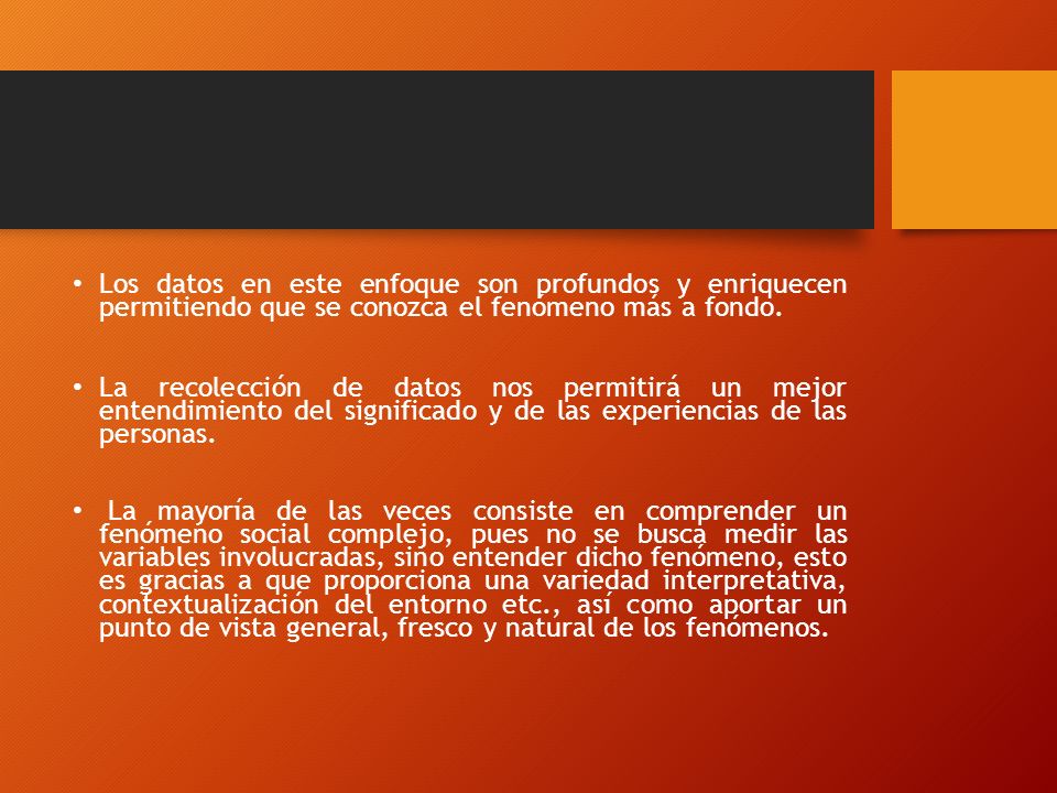Los datos en este enfoque son profundos y enriquecen permitiendo que se conozca el fenómeno más a fondo.