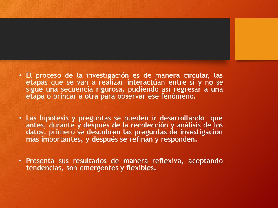 El proceso de la investigación es de manera circular, las etapas que se van a realizar interactúan entre si y no se sigue una secuencia rigurosa, pudiendo así regresar a una etapa o brincar a otra para observar ese fenómeno.