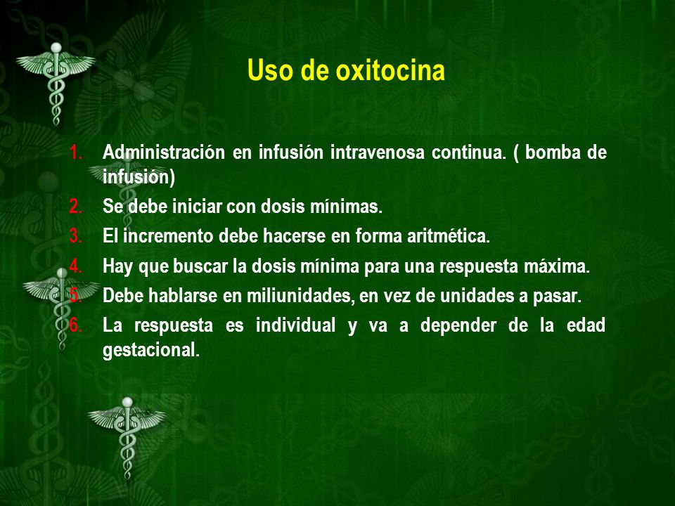 Uso de oxitocina Administración en infusión intravenosa continua. ( bomba de infusión) Se debe iniciar con dosis mínimas.