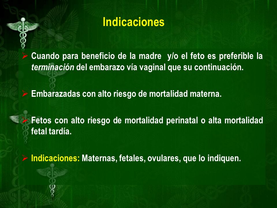 Indicaciones Cuando para beneficio de la madre y/o el feto es preferible la terminación del embarazo vía vaginal que su continuación.
