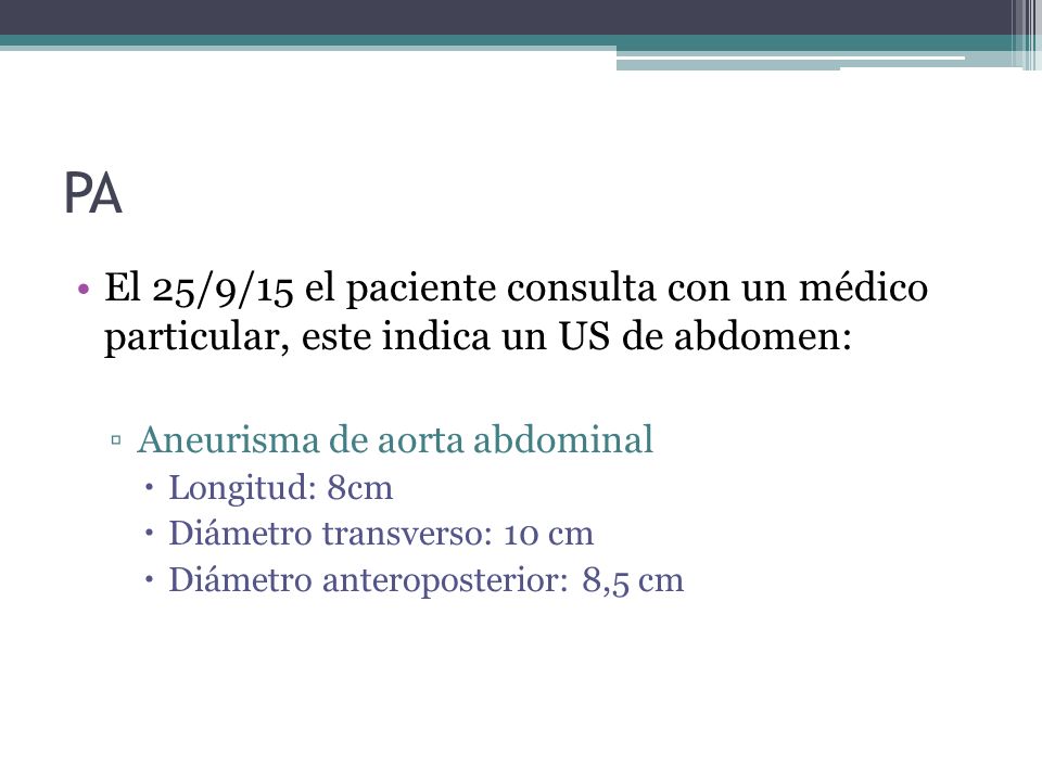 PA El 25/9/15 el paciente consulta con un médico particular, este indica un US de abdomen: Aneurisma de aorta abdominal.