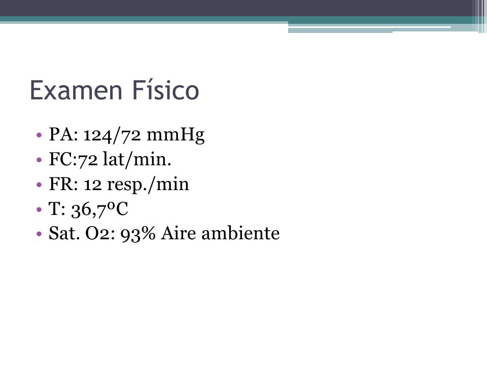 Examen Físico PA: 124/72 mmHg FC:72 lat/min. FR: 12 resp./min
