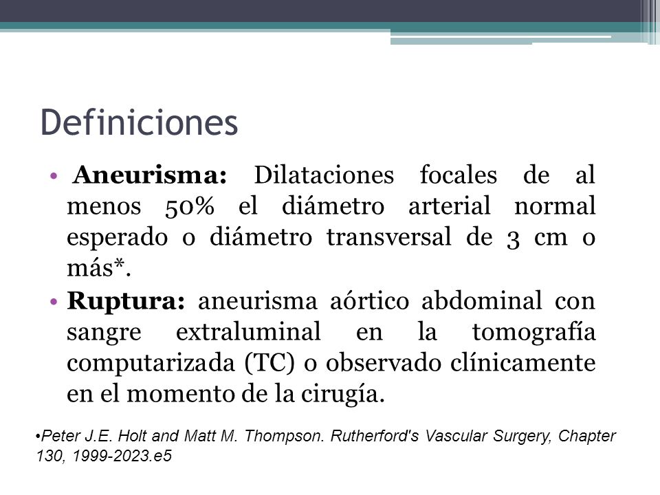 Definiciones Aneurisma: Dilataciones focales de al menos 50% el diámetro arterial normal esperado o diámetro transversal de 3 cm o más*.