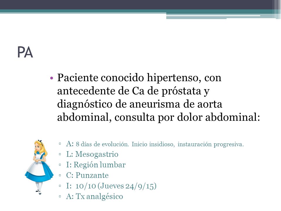 PA Paciente conocido hipertenso, con antecedente de Ca de próstata y diagnóstico de aneurisma de aorta abdominal, consulta por dolor abdominal: