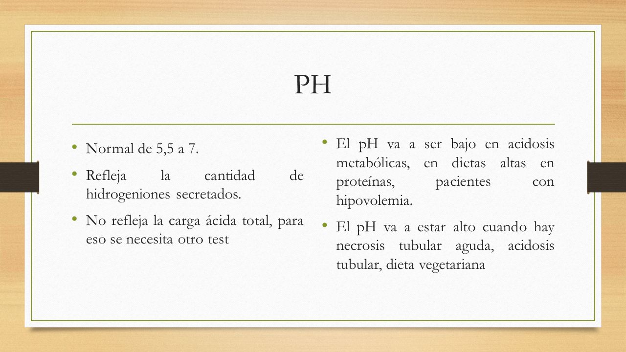 PH El pH va a ser bajo en acidosis metabólicas, en dietas altas en proteínas, pacientes con hipovolemia.