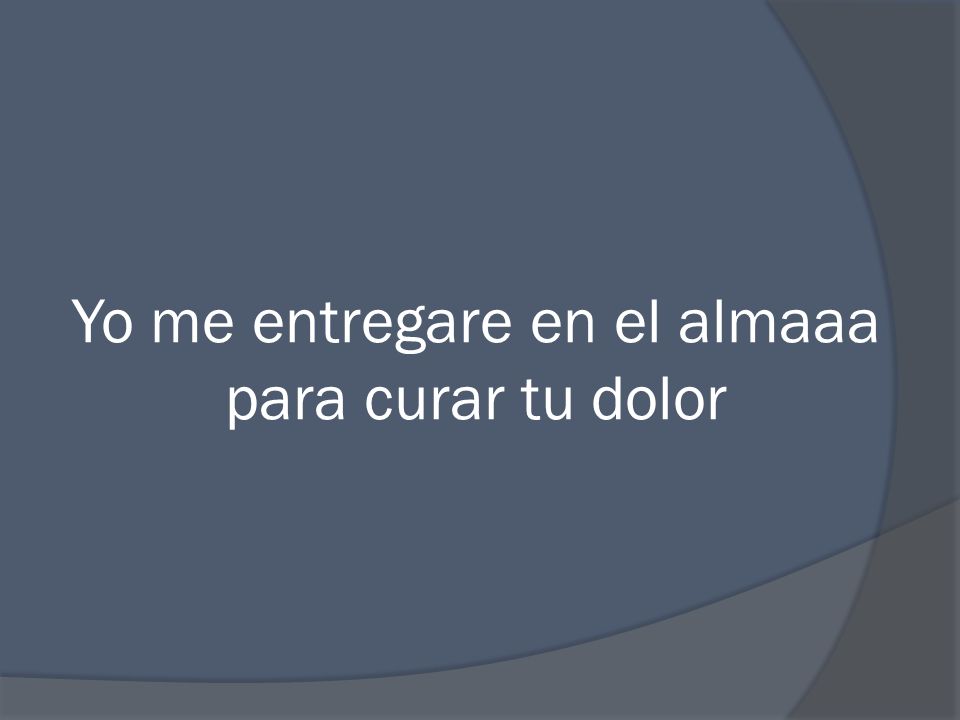 Yo me entregare en el almaaa para curar tu dolor