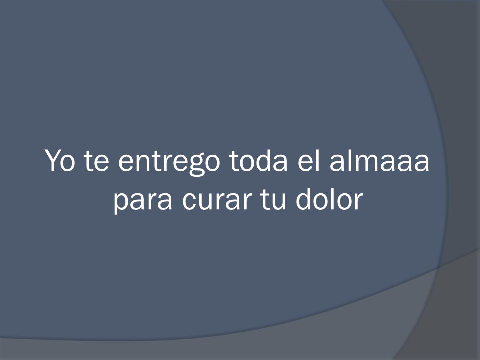 Yo te entrego toda el almaaa para curar tu dolor