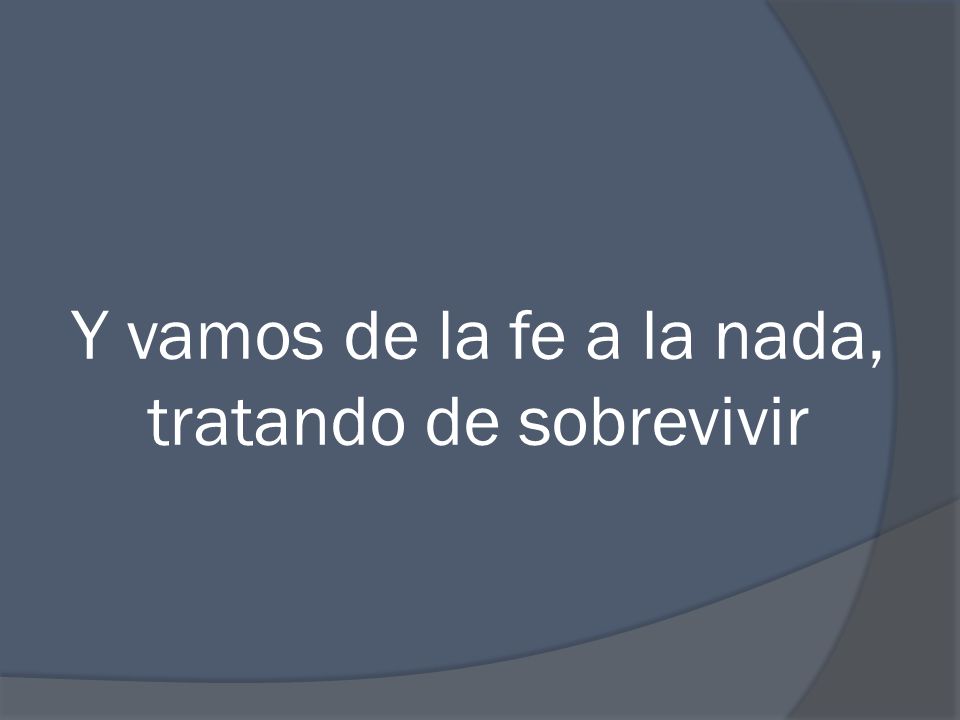 Y vamos de la fe a la nada, tratando de sobrevivir