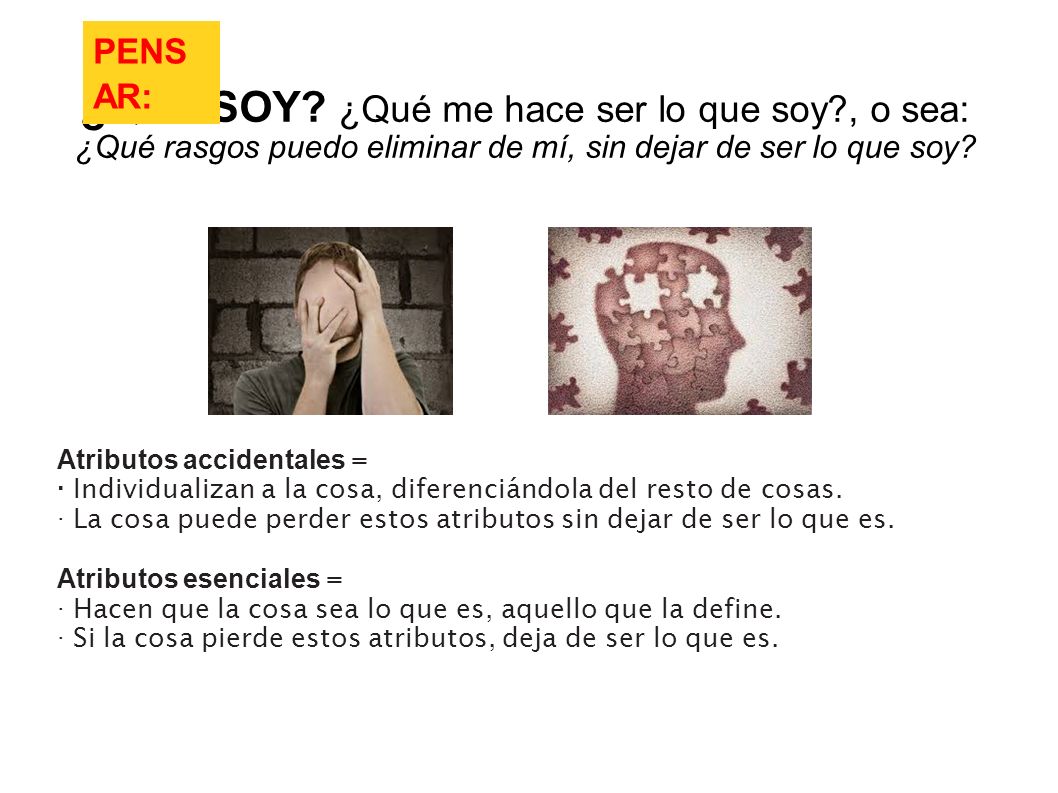 PENSAR: ¿QUÉ SOY ¿Qué me hace ser lo que soy , o sea: ¿Qué rasgos puedo eliminar de mí, sin dejar de ser lo que soy