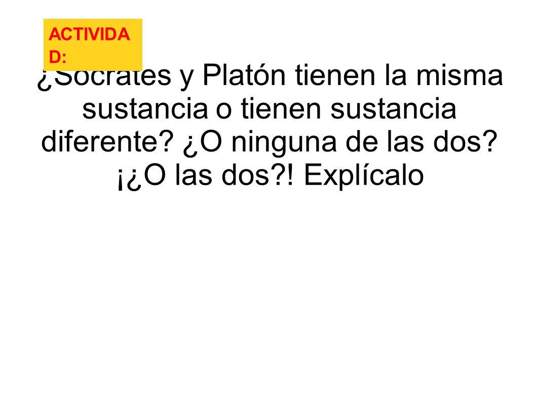 ACTIVIDAD: ¿Sócrates y Platón tienen la misma sustancia o tienen sustancia diferente.