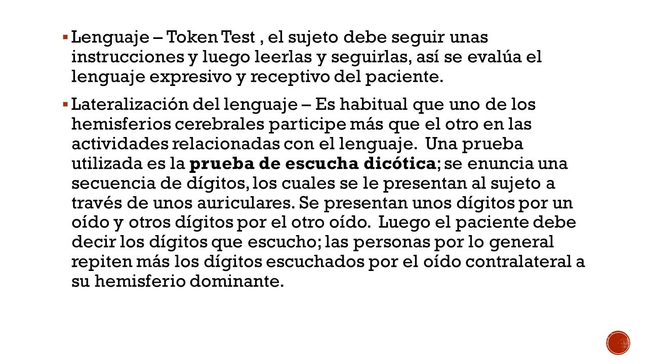 Lenguaje – Token Test , el sujeto debe seguir unas instrucciones y luego leerlas y seguirlas, así se evalúa el lenguaje expresivo y receptivo del paciente.