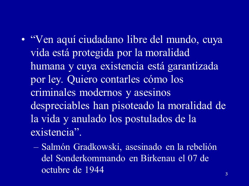 Ven aquí ciudadano libre del mundo, cuya vida está protegida por la moralidad humana y cuya existencia está garantizada por ley. Quiero contarles cómo los criminales modernos y asesinos despreciables han pisoteado la moralidad de la vida y anulado los postulados de la existencia .