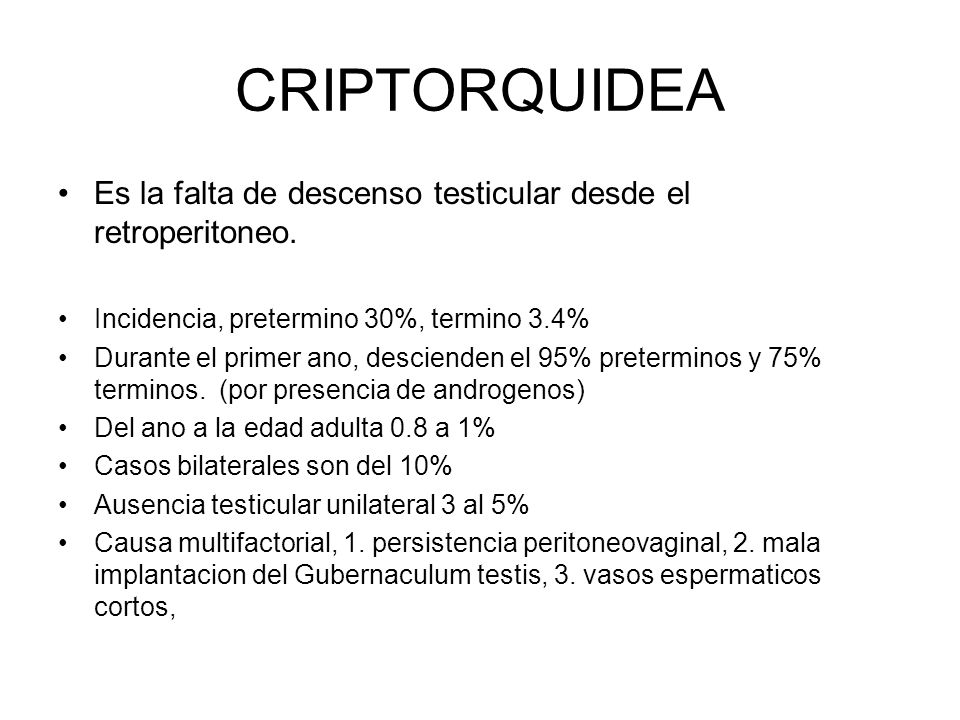 CRIPTORQUIDEA Es la falta de descenso testicular desde el retroperitoneo. Incidencia, pretermino 30%, termino 3.4%