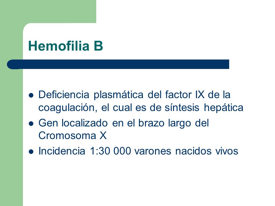 Hemofilia B Deficiencia plasmática del factor IX de la coagulación, el cual es de síntesis hepática.