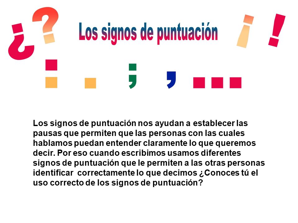 Los signos de puntuación nos ayudan a establecer las pausas que permiten que las personas con las cuales hablamos puedan entender claramente lo que queremos decir.