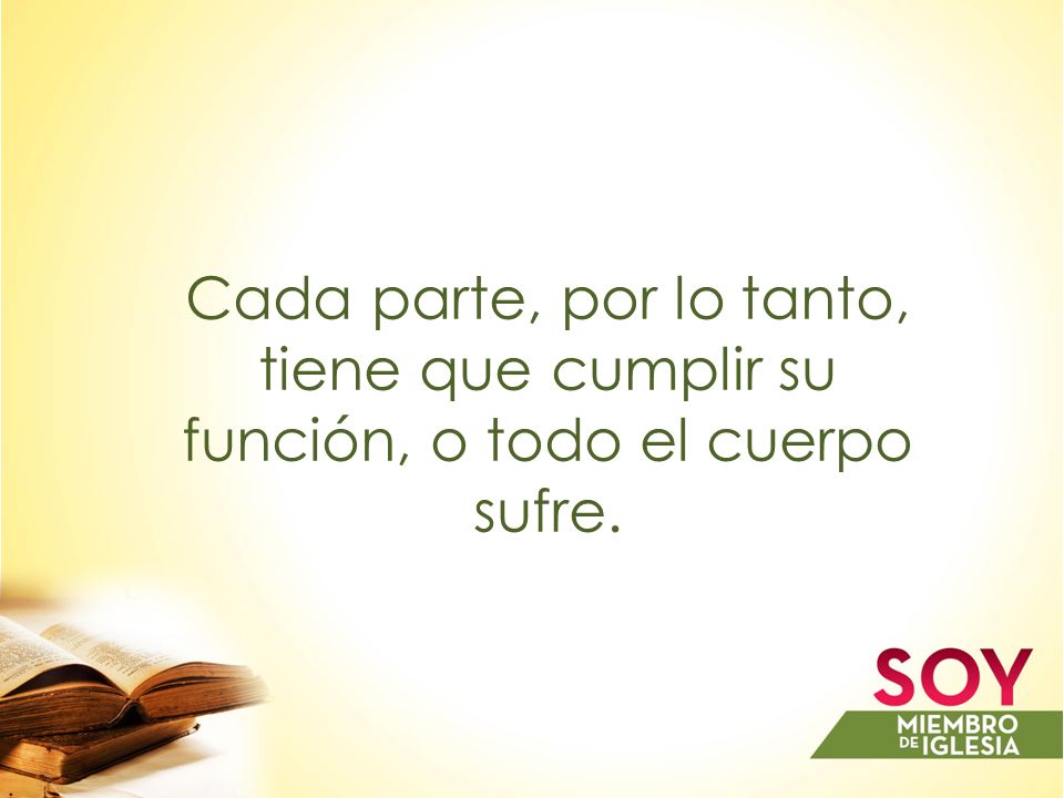 Cada parte, por lo tanto, tiene que cumplir su función, o todo el cuerpo sufre.