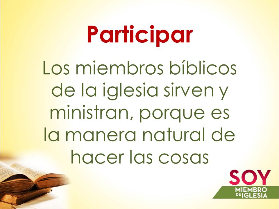 Participar Los miembros bíblicos de la iglesia sirven y ministran, porque es la manera natural de hacer las cosas.