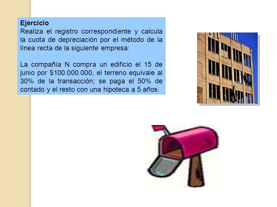 Ejercicio Realiza el registro correspondiente y calcula la cuota de depreciación por el método de la línea recta de la siguiente empresa: