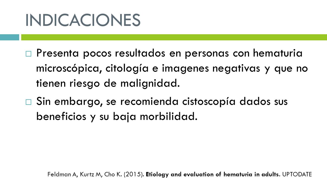 INDICACIONES Presenta pocos resultados en personas con hematuria microscópica, citología e imagenes negativas y que no tienen riesgo de malignidad.