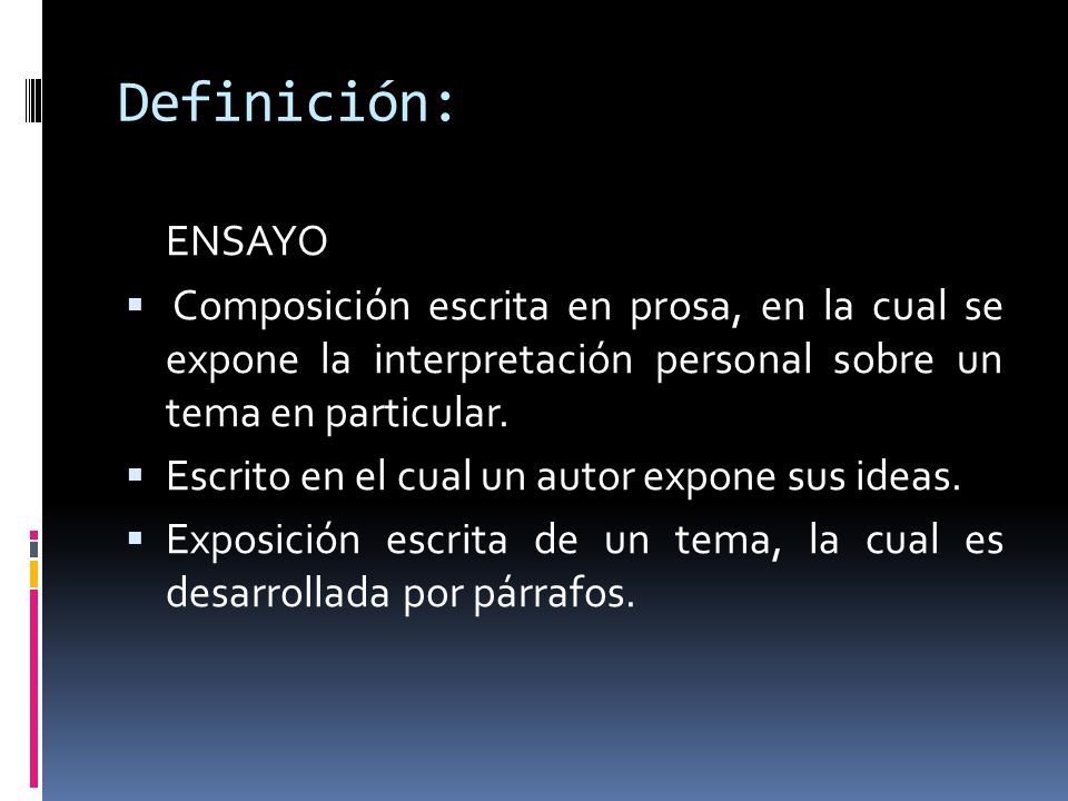 Definición: ENSAYO. Composición escrita en prosa, en la cual se expone la interpretación personal sobre un tema en particular.