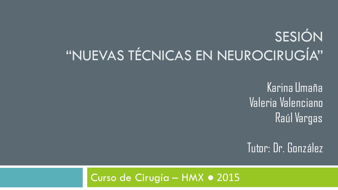 Sesión nuevas técnicas en neurocirugía Karina Umaña Valeria Valenciano Raúl Vargas Tutor: Dr. González