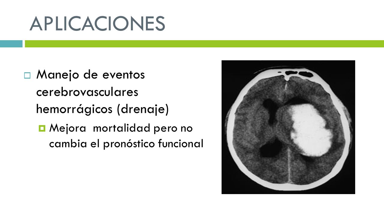 APLICACIONES Manejo de eventos cerebrovasculares hemorrágicos (drenaje) Mejora mortalidad pero no cambia el pronóstico funcional.