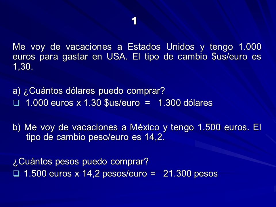 1 Me voy de vacaciones a Estados Unidos y tengo euros para gastar en USA. El tipo de cambio $us/euro es 1,30.