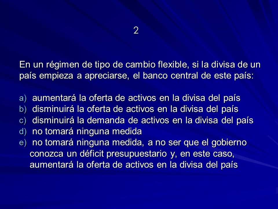 2 En un régimen de tipo de cambio flexible, si la divisa de un país empieza a apreciarse, el banco central de este país: