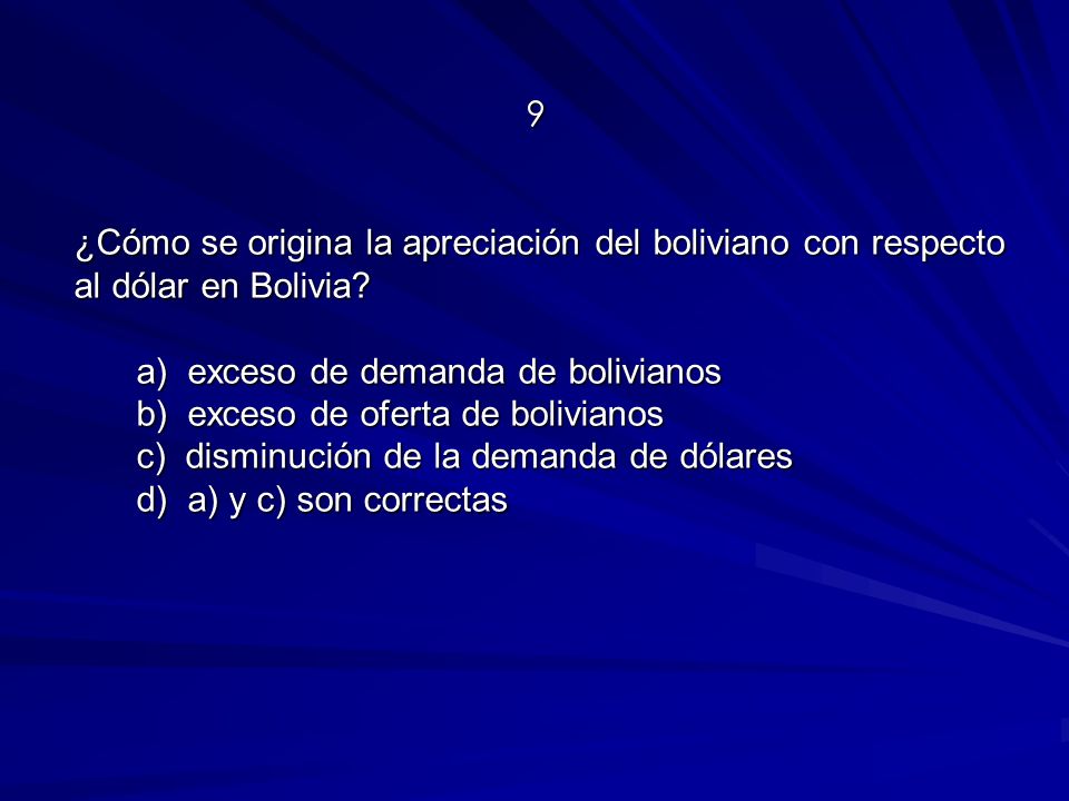 9 ¿Cómo se origina la apreciación del boliviano con respecto al dólar en Bolivia a) exceso de demanda de bolivianos.