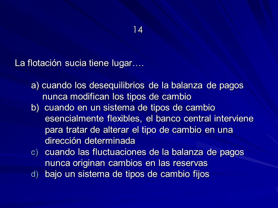14 La flotación sucia tiene lugar…. a) cuando los desequilibrios de la balanza de pagos nunca modifican los tipos de cambio.