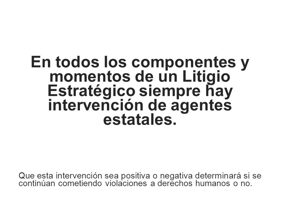 En todos los componentes y momentos de un Litigio Estratégico siempre hay intervención de agentes estatales.