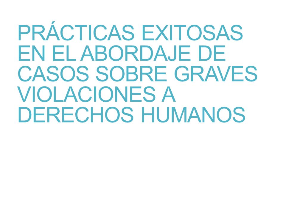 PRÁCTICAS EXITOSAS EN EL ABORDAJE DE CASOS SOBRE GRAVES VIOLACIONES A DERECHOS HUMANOS