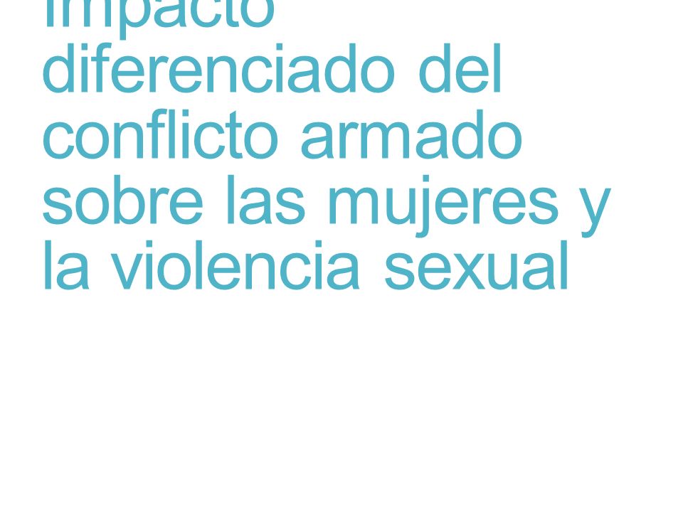 Impacto diferenciado del conflicto armado sobre las mujeres y la violencia sexual