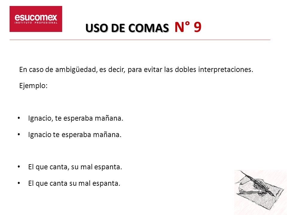 USO DE COMAS N° 9 En caso de ambigüedad, es decir, para evitar las dobles interpretaciones. Ejemplo: