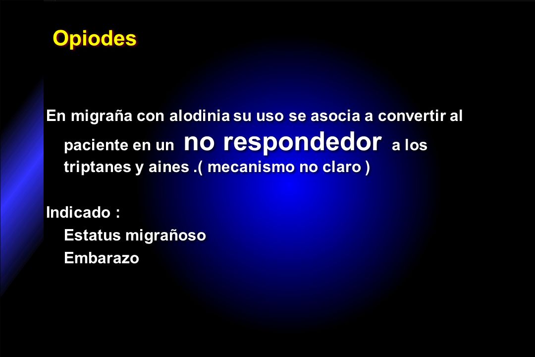 Opiodes En migraña con alodinia su uso se asocia a convertir al paciente en un no respondedor a los triptanes y aines .( mecanismo no claro )