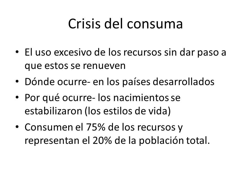 Crisis del consuma El uso excesivo de los recursos sin dar paso a que estos se renueven. Dónde ocurre- en los países desarrollados.