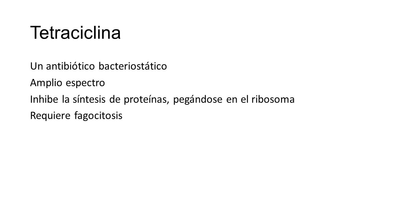 Tetraciclina Un antibiótico bacteriostático Amplio espectro Inhibe la síntesis de proteínas, pegándose en el ribosoma Requiere fagocitosis