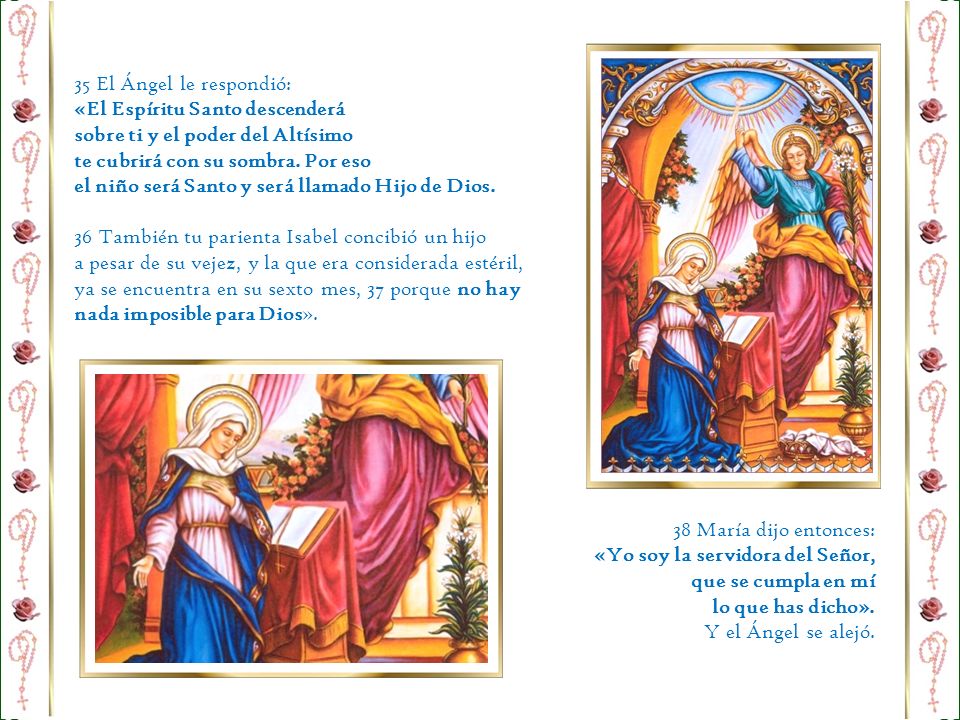 35 El Ángel le respondió: «El Espíritu Santo descenderá. sobre ti y el poder del Altísimo. te cubrirá con su sombra. Por eso.