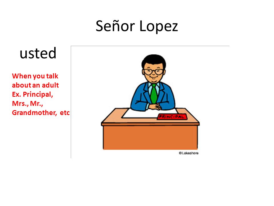 Señor Lopez usted When you talk about an adult Ex. Principal,