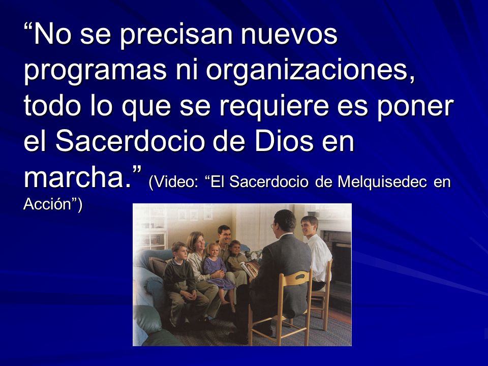 No se precisan nuevos programas ni organizaciones, todo lo que se requiere es poner el Sacerdocio de Dios en marcha. (Video: El Sacerdocio de Melquisedec en Acción )