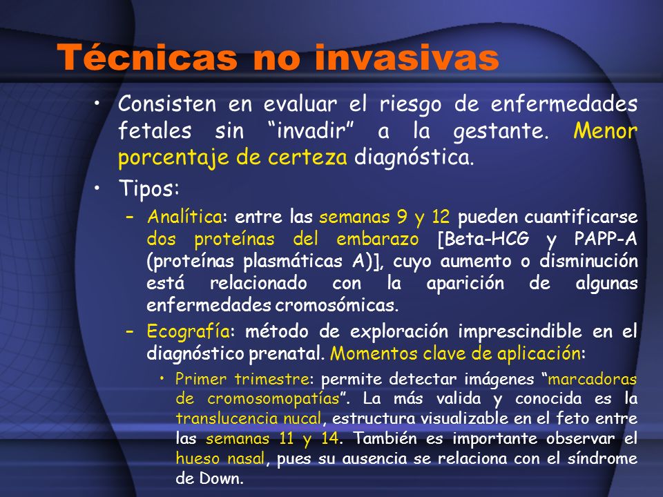 Técnicas no invasivas Consisten en evaluar el riesgo de enfermedades fetales sin invadir a la gestante. Menor porcentaje de certeza diagnóstica.