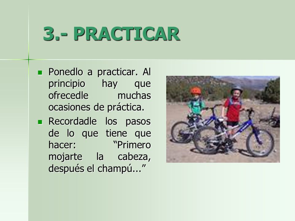 3.- PRACTICAR Ponedlo a practicar. Al principio hay que ofrecedle muchas ocasiones de práctica.