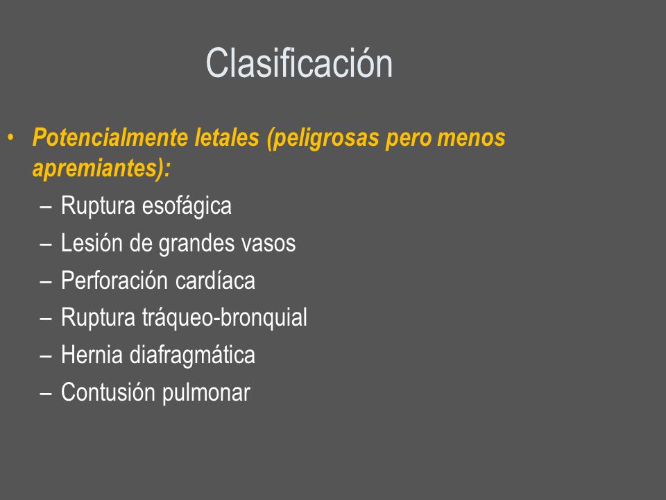 Clasificación Potencialmente letales (peligrosas pero menos apremiantes): Ruptura esofágica. Lesión de grandes vasos.