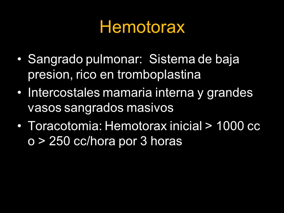 Hemotorax Sangrado pulmonar: Sistema de baja presion, rico en tromboplastina. Intercostales mamaria interna y grandes vasos sangrados masivos.
