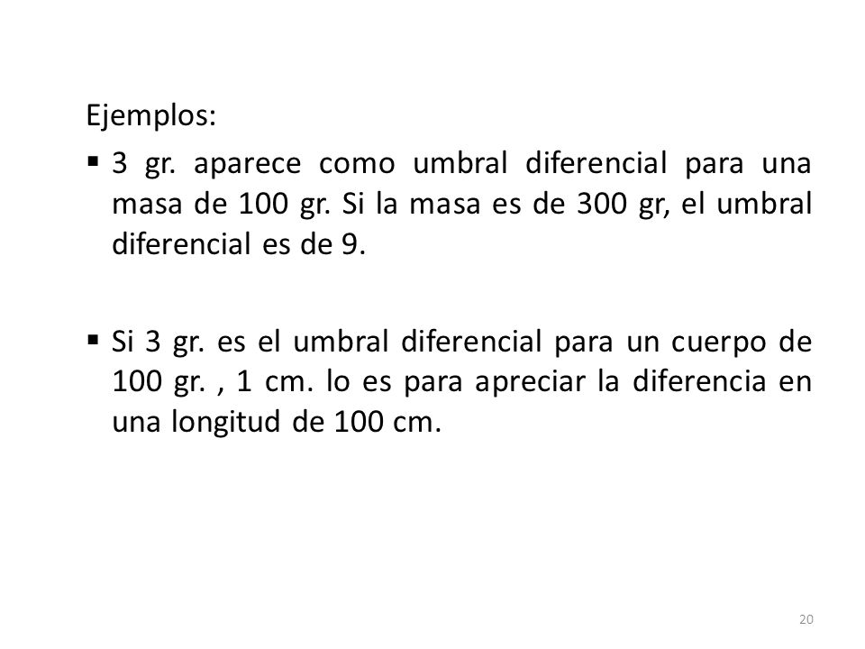 Ejemplos: 3 gr. aparece como umbral diferencial para una masa de 100 gr. Si la masa es de 300 gr, el umbral diferencial es de 9.